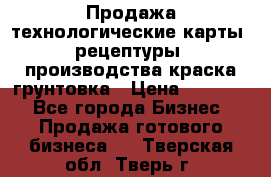 Продажа технологические карты (рецептуры) производства краска,грунтовка › Цена ­ 30 000 - Все города Бизнес » Продажа готового бизнеса   . Тверская обл.,Тверь г.